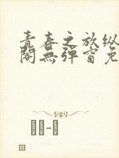 青春之放纵笔趣阁无弹窗免费阅读封面