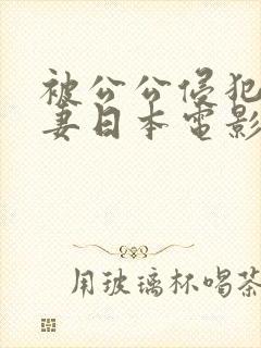 被公公侵犯的人妻日本电影