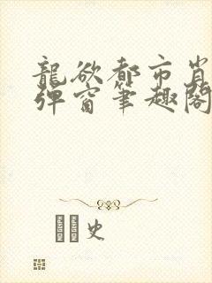 龙欲都市肖枫无弹窗笔趣阁