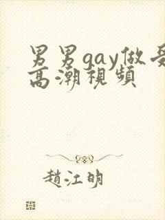 男男gay做受高潮视频