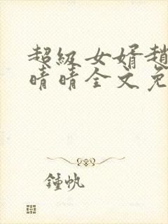 超级女婿赵旭李晴晴全文免费阅读超级女婿