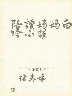 陪读妈妈白嫩呻吟小说