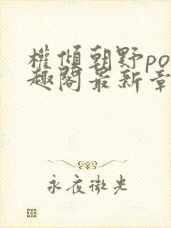 权倾朝野po笔趣阁最新章节