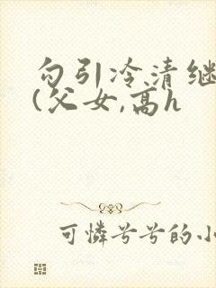 勾引冷清继父后(父女,高h封面