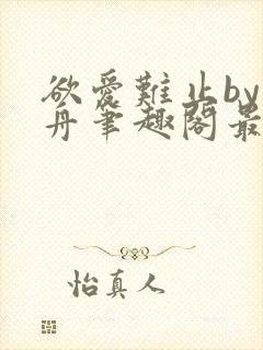 欲爱难止by醉舟笔趣阁最新章节封面