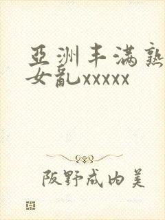 亚洲丰满熟妇熟女乱xxxxx