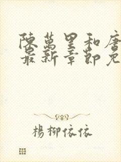 陈万里和唐嫣然最新章节免费阅读