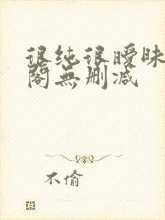 很纯很暧昧笔趣阁无删减