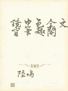 镜中色全文无弹窗笔趣阁