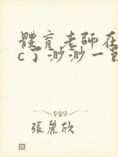 体育老师在单杠c了渺渺一节课封面