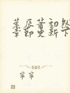 叶辰萧初然最新章节更新下