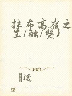 抹布高岭之花(生/触/双)