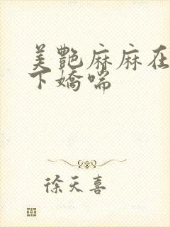 美艳麻麻在我胯下娇喘