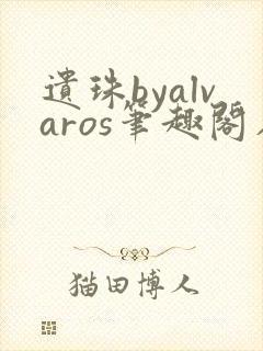 遗珠byalvaros笔趣阁在线阅读