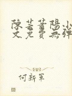 陈芸萧阳小说全文免费无弹窗阅读