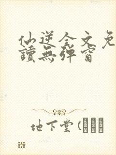 仙逆全文免费阅读无弹窗