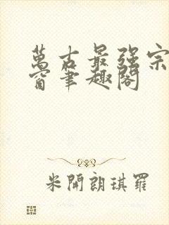 万古最强宗无弹窗笔趣阁