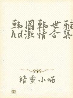 韩国韩世雅三级hd激情合集