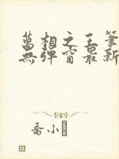 万相之王笔趣阁无弹窗最新章节更新