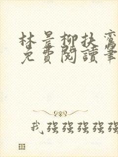 林晨柳扶鸾全文免费阅读笔趣阁