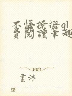 不悔撩拨gl免费阅读笔趣阁