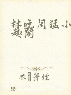 林晚周猛小说笔趣阁