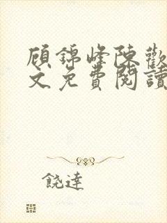 顾锦峰陈欢欢全文免费阅读笔趣阁小