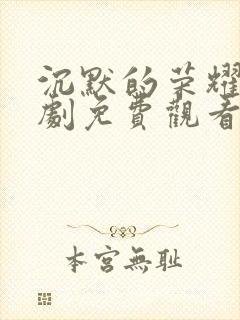 沉默的荣耀电视剧免费观看全集下