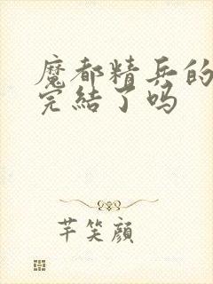 魔都精兵的奴隶完结了吗