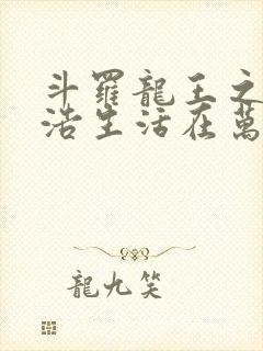 斗罗龙王之霍雨浩生活在万年后