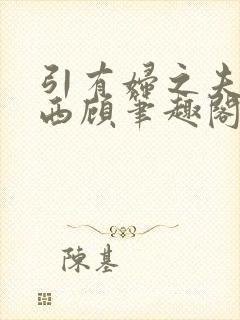 引有妇之夫by西顾笔趣阁免费阅读