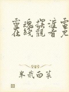 灵魂摆渡电视剧在线观看免费高清