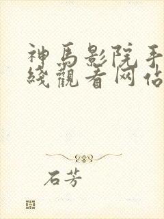 神马影院手机在线观看网站