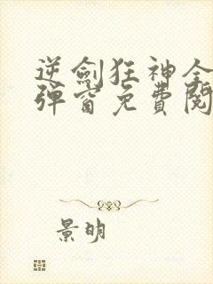 逆剑狂神全文无弹窗免费阅读