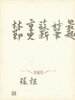 林重苏妙最新章节更新笔趣阁