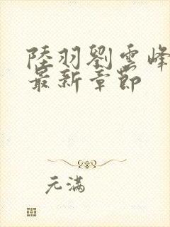 陆羽刘云峰全文最新章节