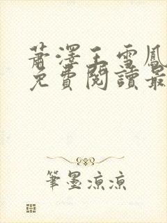 萧泽王雪凤全文免费阅读最新章节更封面