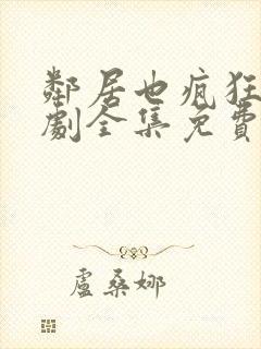 邻居也疯狂电视剧全集免费播放4