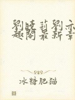 刘晓莉刘亦菲笔趣阁最新章节封面