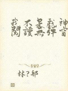 我不是戏神在线阅读无弹窗封面