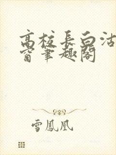 高校长白沽无弹窗笔趣阁