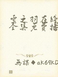 云之羽在线观看全集免费播放电视剧高清