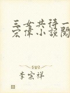 三女共待一夫林宏伟小说阅读全文