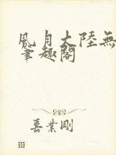 风月大陆无删节笔趣阁