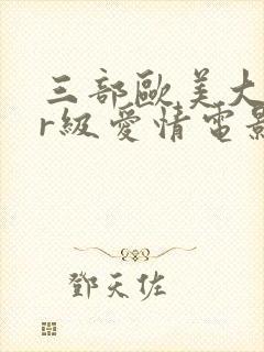 三部欧美大尺度r级爱情电影推荐