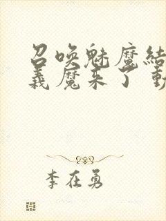 召唤魅魔结果是义魔来了 动漫免费