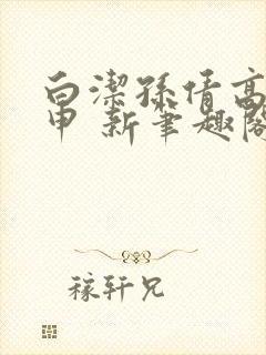 白洁孙倩高义王申 新笔趣阁