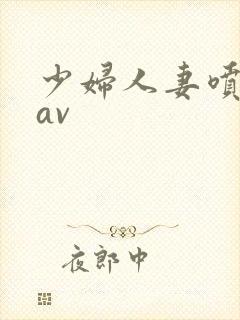 少妇人妻喷白浆av