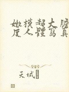 嫩模超大胆大尺度人体写真