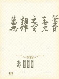 万相之王笔趣阁无弹窗免费阅读